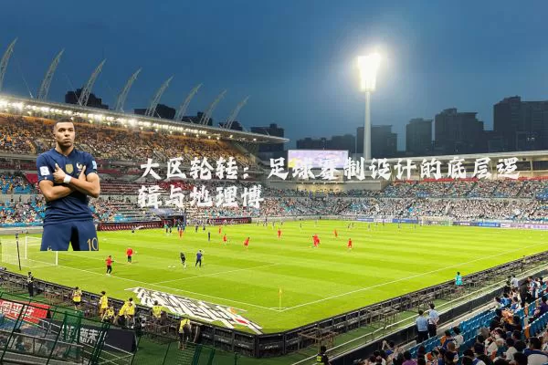 大区轮转:足球赛制设计的底层逻辑与地理博弈