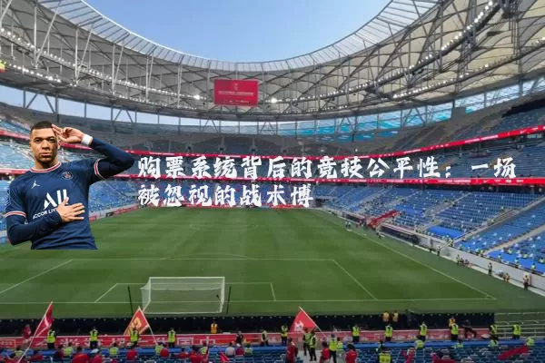 购票系统背后的竞技公平性：一场被忽视的战术博弈