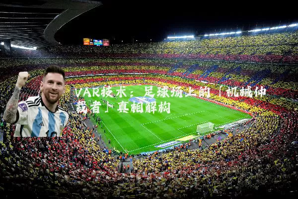 VAR技术:足球场上的「机械仲裁者」真相解构