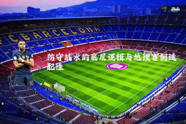 防守战术的底层逻辑与地理赛制适配性