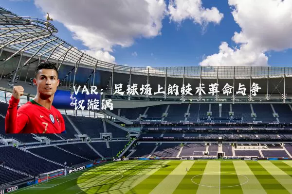VAR：足球场上的技术革命与争议漩涡