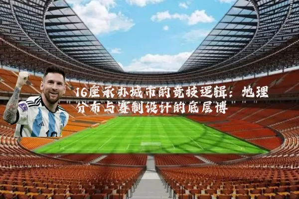 16座承办城市的竞技逻辑：地理分布与赛制设计的底层博弈