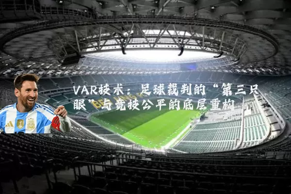 VAR技术:足球裁判的“第三只眼”与竞技公平的底层重构