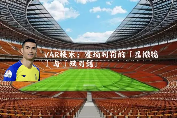 VAR技术:赛场判罚的「显微镜」与「双刃剑」
