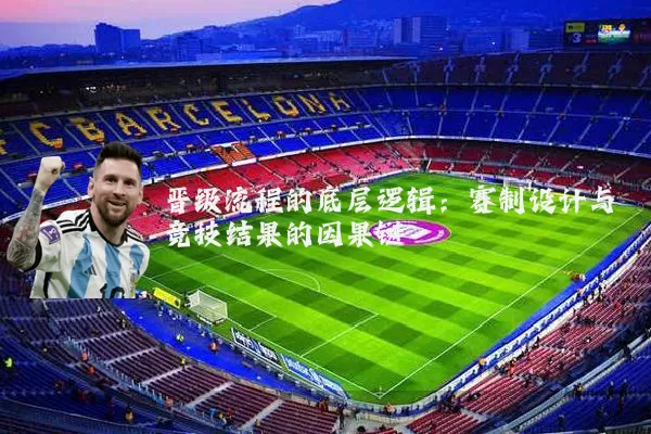 晋级流程的底层逻辑:赛制设计与竞技结果的因果链