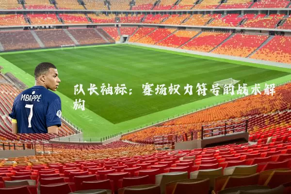 队长袖标:赛场权力符号的战术解构