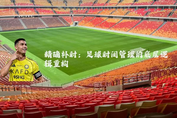 精确补时：足球时间管理的底层逻辑重构