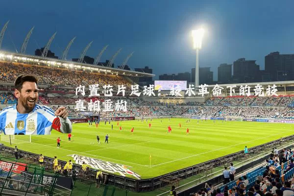 内置芯片足球:技术革命下的竞技真相重构