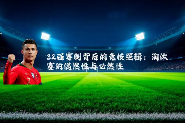 32强赛制背后的竞技逻辑:淘汰赛的偶然性与必然性