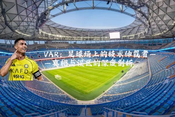 VAR:足球场上的技术仲裁者——真相与误区的深度剖析