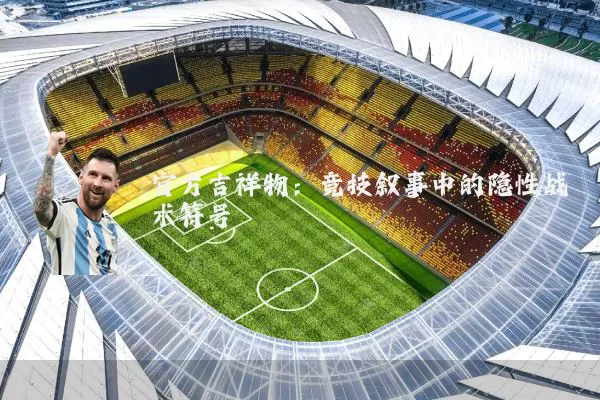 官方吉祥物:竞技叙事中的隐性战术符号