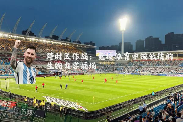 跨时区作战：竞技体育中被低估的生物力学战场