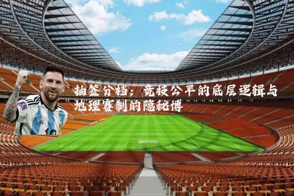 抽签分档:竞技公平的底层逻辑与地理赛制的隐秘博弈